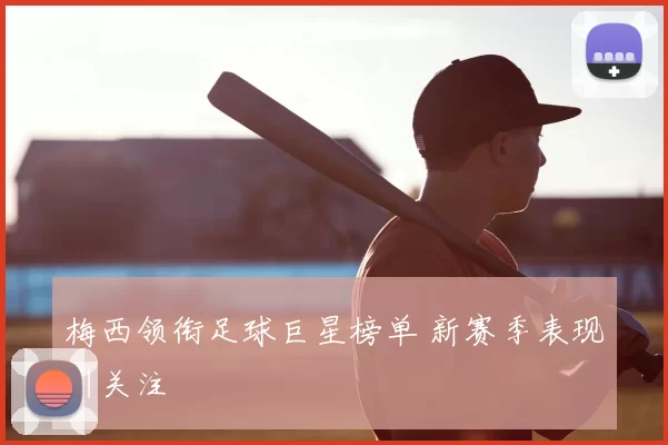梅西领衔足球巨星榜单 新赛季表现引关注