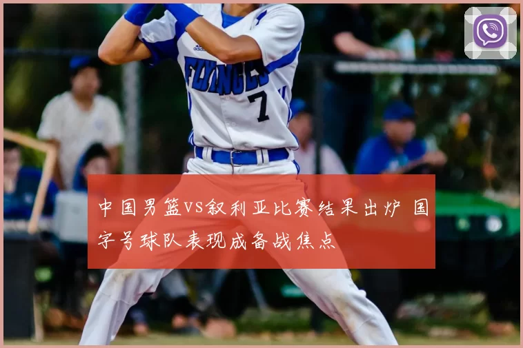 中国男篮vs叙利亚比赛结果出炉 国字号球队表现成备战焦点