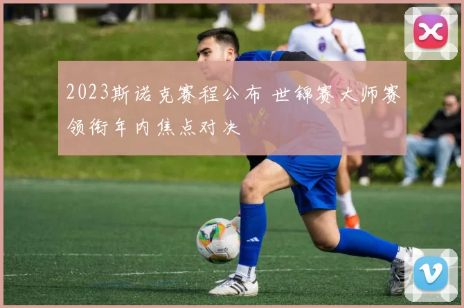 2023斯诺克赛程公布 世锦赛大师赛领衔年内焦点对决