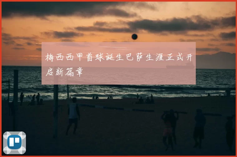梅西西甲首球诞生巴萨生涯正式开启新篇章