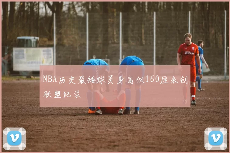 NBA历史最矮球员身高仅160厘米创联盟纪录