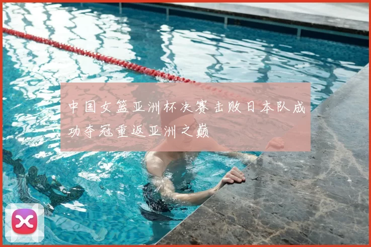 中国女篮亚洲杯决赛击败日本队成功夺冠重返亚洲之巅