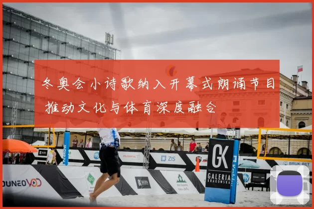 冬奥会小诗歌纳入开幕式朗诵节目 推动文化与体育深度融合