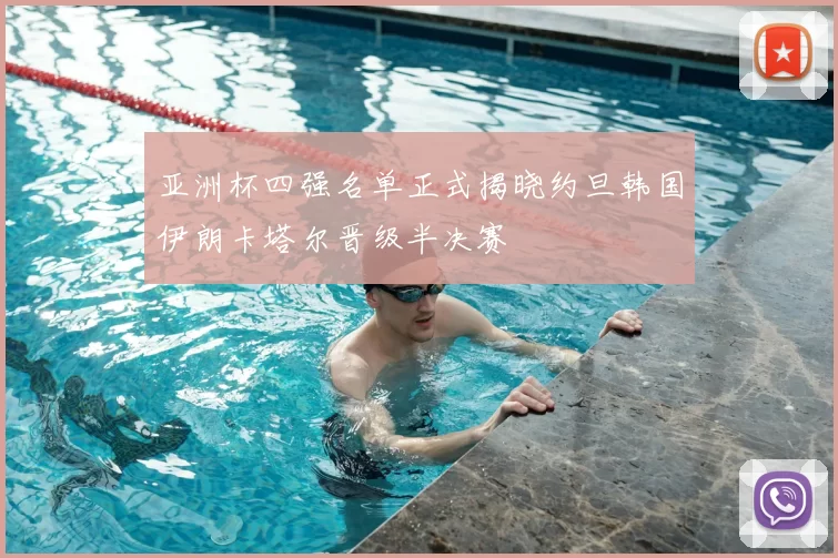 亚洲杯四强名单正式揭晓约旦韩国伊朗卡塔尔晋级半决赛