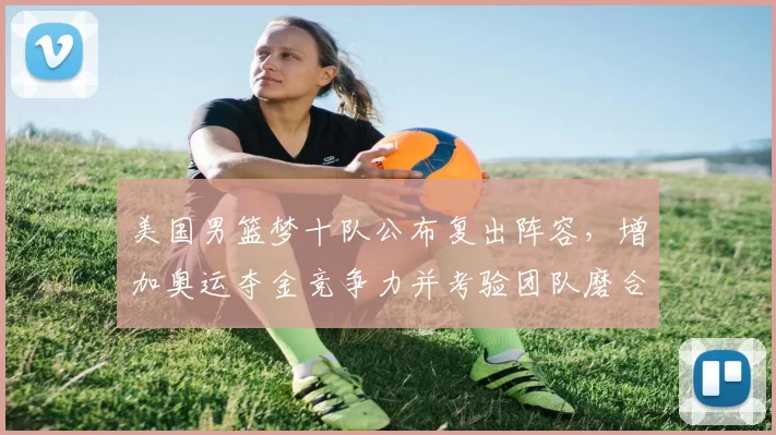 美国男篮梦十队公布复出阵容，增加奥运夺金竞争力并考验团队磨合