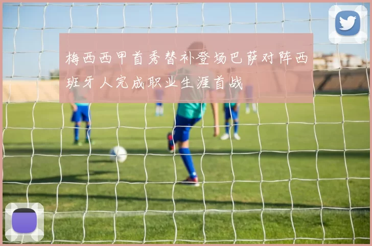 梅西西甲首秀替补登场巴萨对阵西班牙人完成职业生涯首战