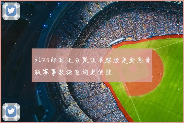 90vs即时比分聚焦滚球版更新免费版赛事数据查询更便捷