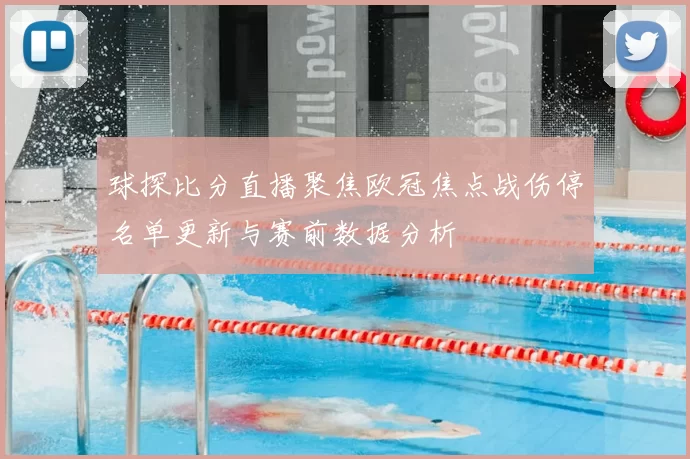 球探比分直播聚焦欧冠焦点战伤停名单更新与赛前数据分析