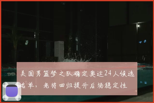 美国男篮梦之队确定奥运24人候选名单,老将回归提升后场稳定性