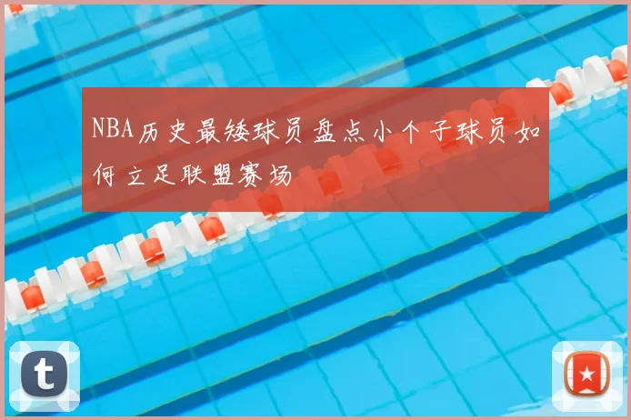 NBA历史最矮球员盘点小个子球员如何立足联盟赛场