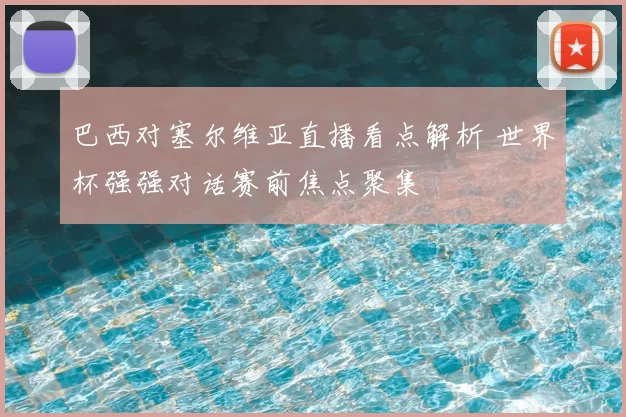 巴西对塞尔维亚直播看点解析 世界杯强强对话赛前焦点聚集