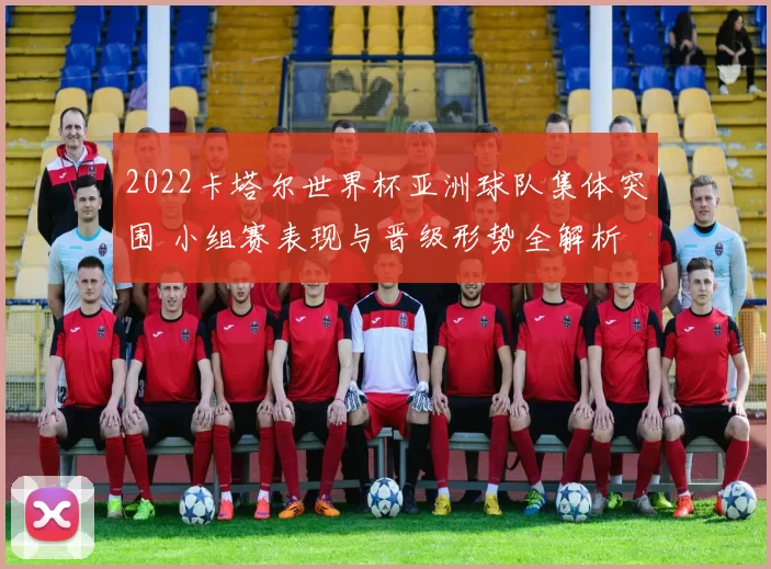 2022卡塔尔世界杯亚洲球队集体突围 小组赛表现与晋级形势全解析