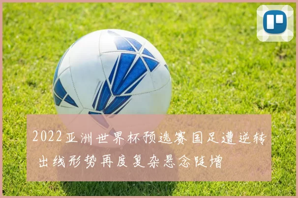 2022亚洲世界杯预选赛国足遭逆转 出线形势再度复杂悬念陡增