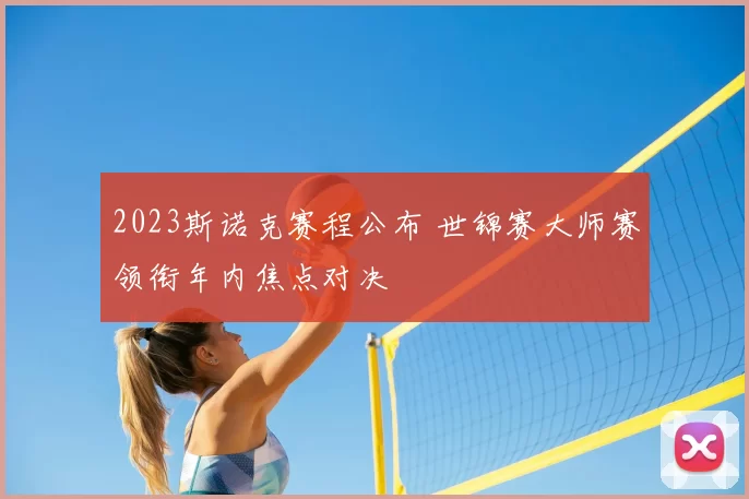 2023斯诺克赛程公布 世锦赛大师赛领衔年内焦点对决