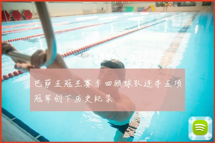 巴萨五冠王赛季回顾球队连夺五项冠军创下历史纪录