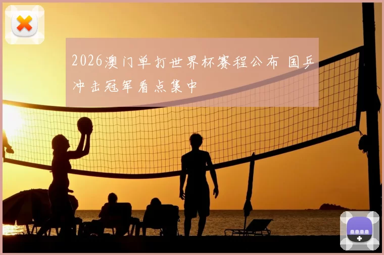 2026澳门单打世界杯赛程公布 国乒冲击冠军看点集中