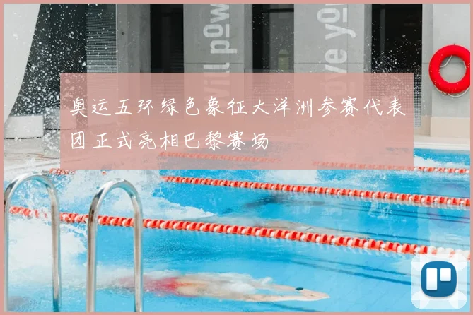 奥运五环绿色象征大洋洲参赛代表团正式亮相巴黎赛场