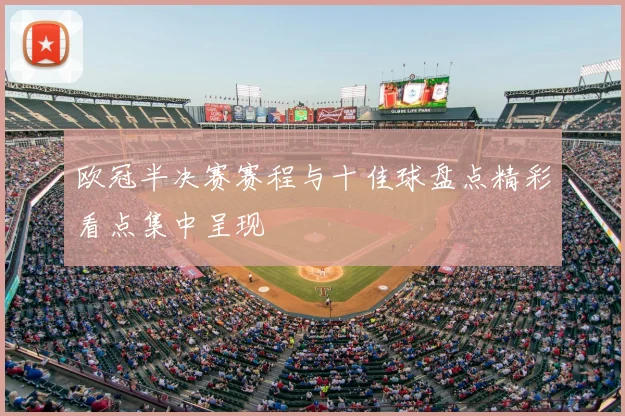 欧冠半决赛赛程与十佳球盘点精彩看点集中呈现