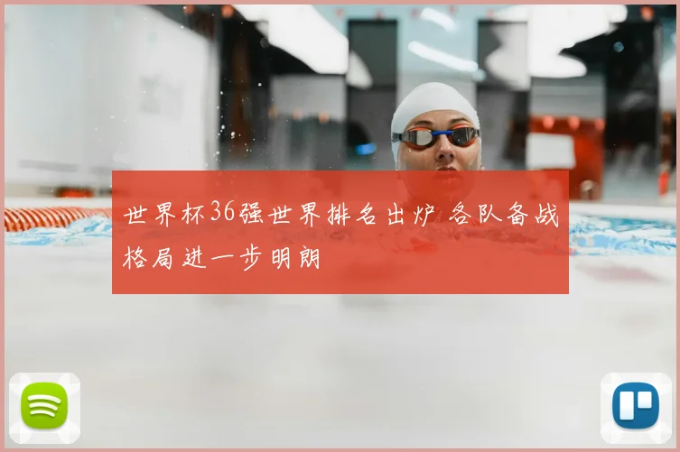 世界杯36强世界排名出炉 各队备战格局进一步明朗