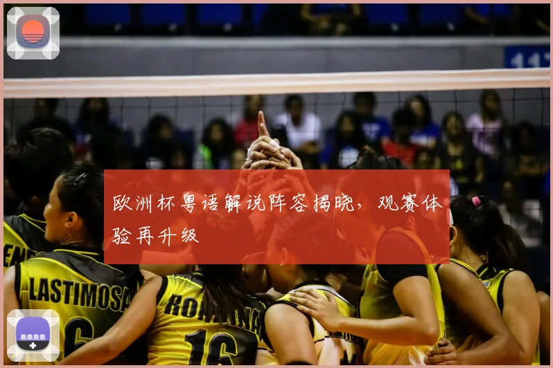 欧洲杯粤语解说阵容揭晓,观赛体验再升级
