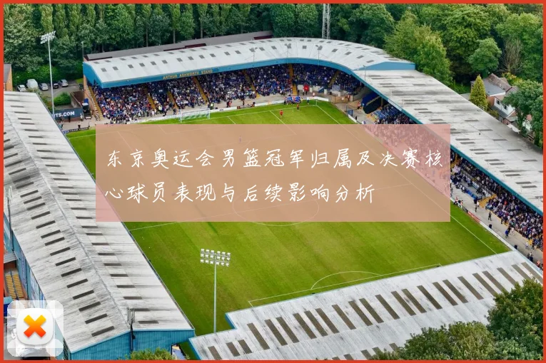 东京奥运会男篮冠军归属及决赛核心球员表现与后续影响分析