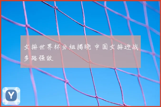 女排世界杯分组揭晓 中国女排迎战多路强敌