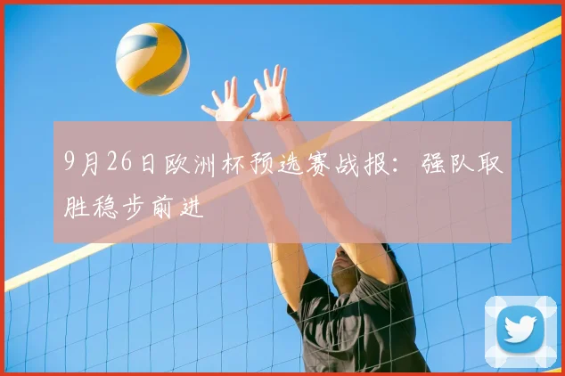 9月26日欧洲杯预选赛战报:强队取胜稳步前进