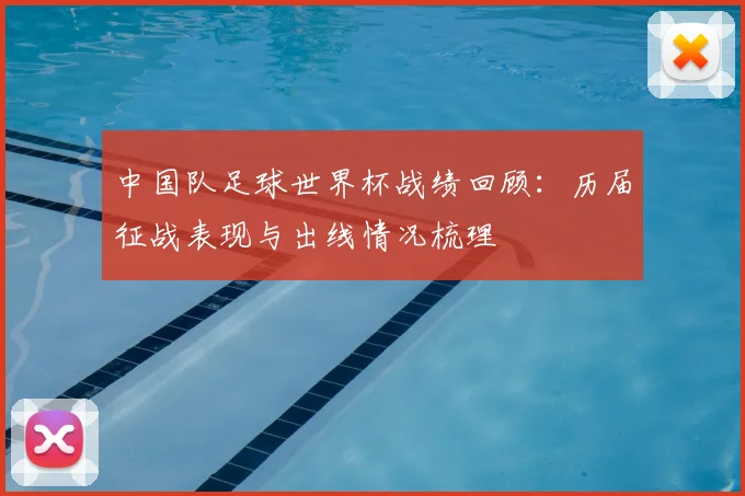 中国队足球世界杯战绩回顾:历届征战表现与出线情况梳理