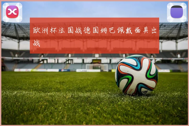 欧洲杯法国战德国姆巴佩戴面具出战