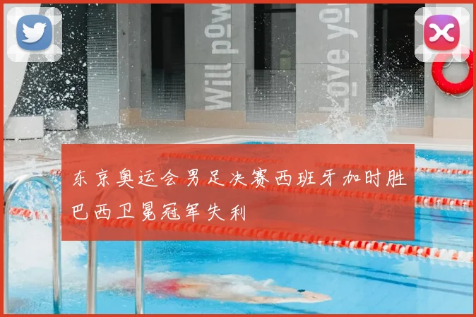 东京奥运会男足决赛西班牙加时胜巴西卫冕冠军失利