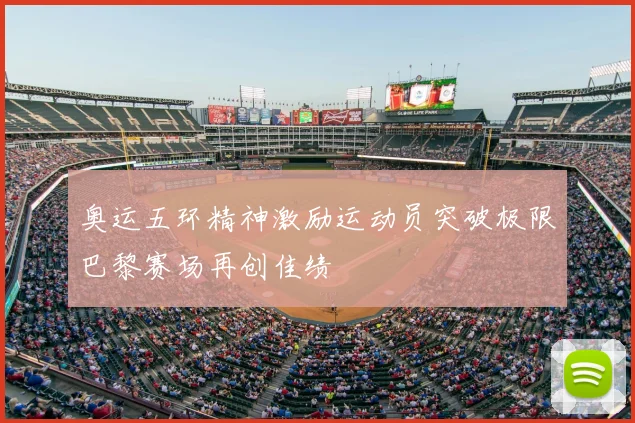 奥运五环精神激励运动员突破极限巴黎赛场再创佳绩